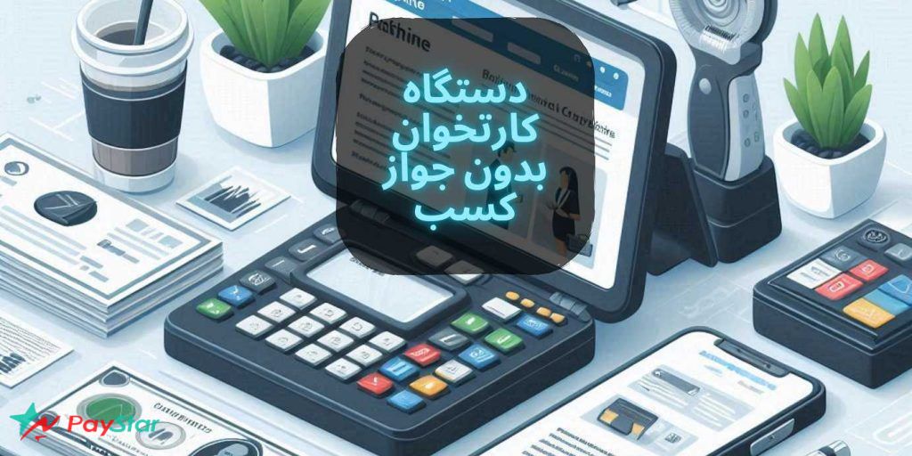 دریافت دستگاه کارتخوان بدون جواز کسب سال 1403 در فروشگاه پی استار