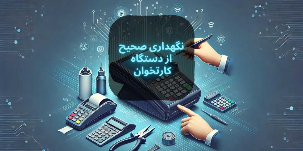 نگهداری صحیح از دستگاه کارتخوان: 17 نکته ضروری برای مراقبت از دستگاه کارتخوان | فروشگاه کارتخوان پی‌استار