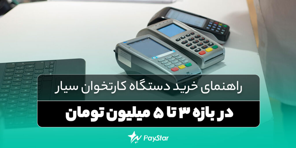 راهنمای خرید دستگاه کارتخوان سیار در بازه 3 تا 5 میلیون تومان | فروشگاه کارتخوان پی استار