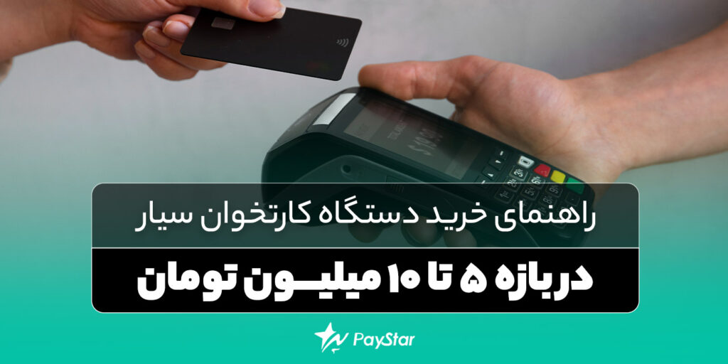 راهنمای خرید دستگاه کارتخوان سیار در بازه 5 تا 10 میلیون تومان | فروشگاه کارتخوان پی استار