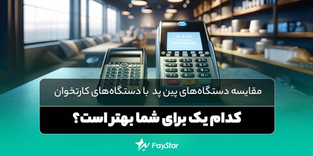 مقایسه دستگاه‌های پین ‌پد با دستگاه‌های کارتخوان: کدام یک برای شما بهتر است؟